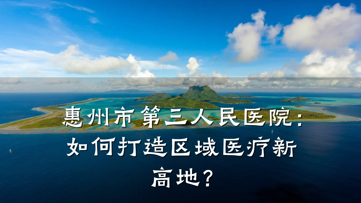 惠州市第三人民医院:如何打造区域医疗新高地?