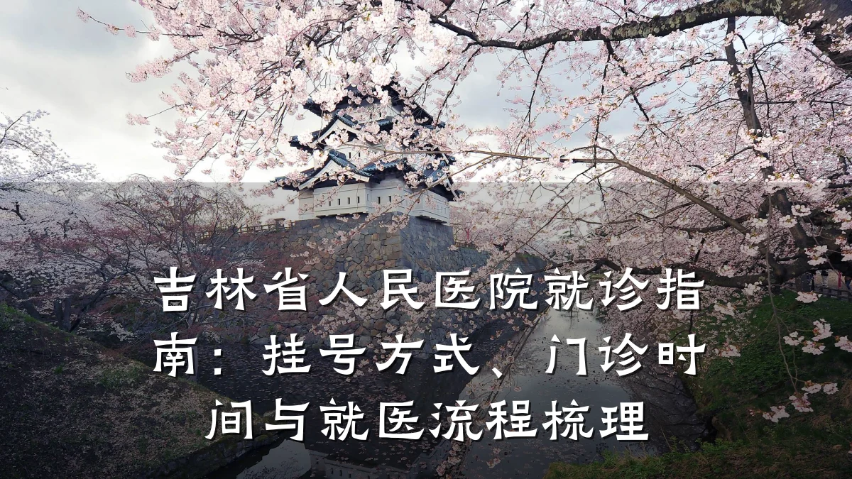 吉林省人民医院就诊指南:挂号方式、门诊时间与就医流程梳理