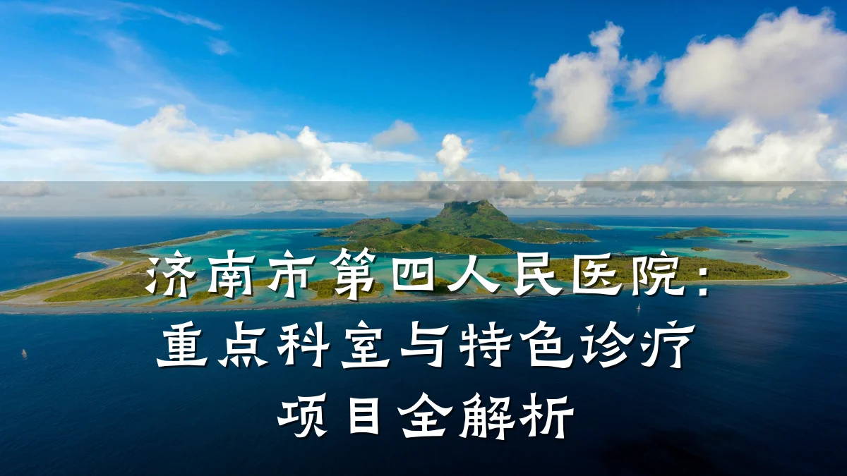 济南市第四人民医院:重点科室与特色诊疗项目全解析