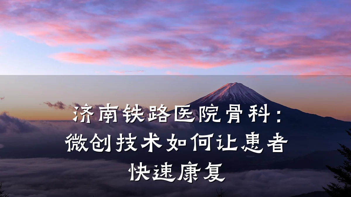 济南铁路医院骨科:微创技术如何让患者快速康复