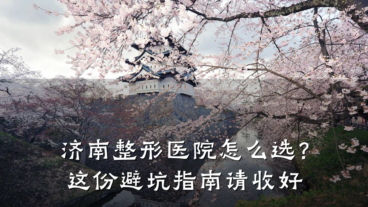 济南整形医院怎么选?这份避坑指南请收好