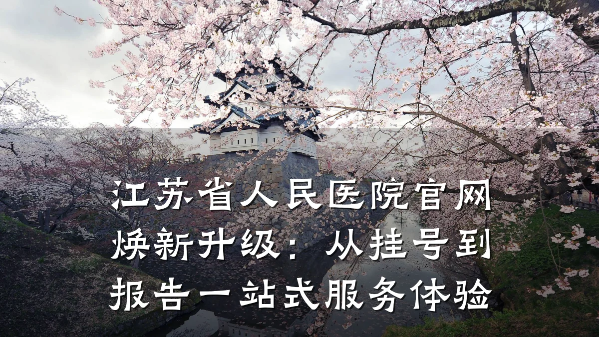 江苏省人民医院官网焕新升级:从挂号到报告一站式服务体验
