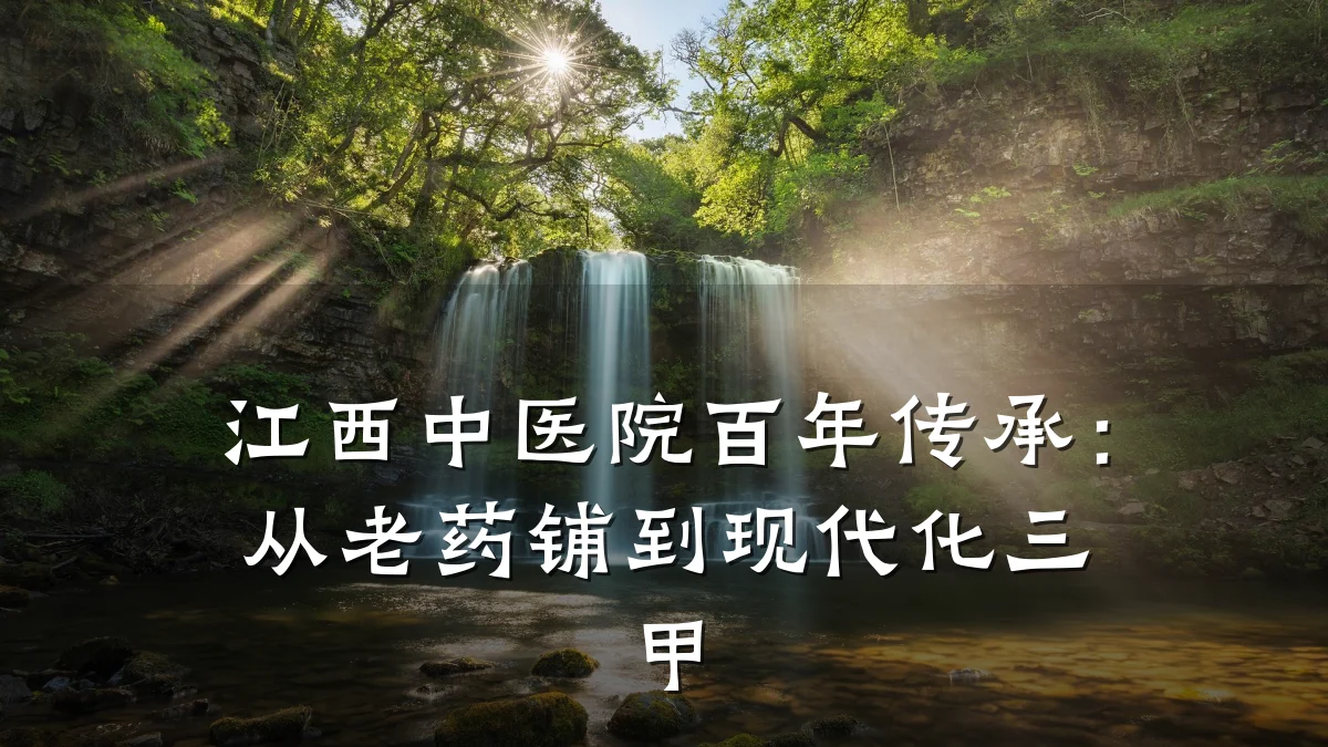 江西中医院百年传承:从老药铺到现代化三甲