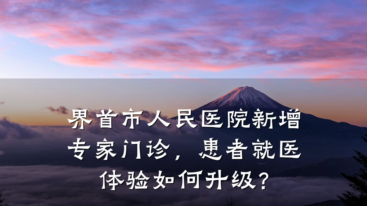 界首市人民医院新增专家门诊,患者就医体验如何升级?