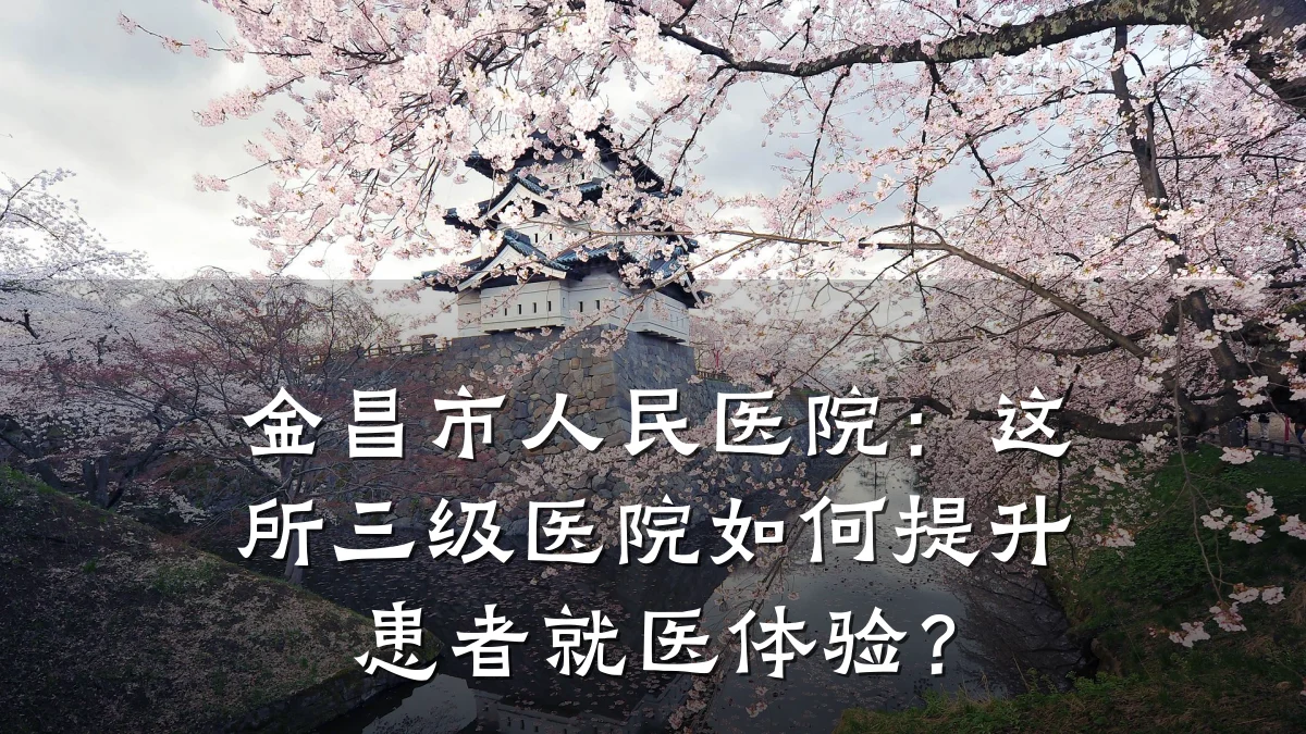 金昌市人民医院:这所三级医院如何提升患者就医体验?