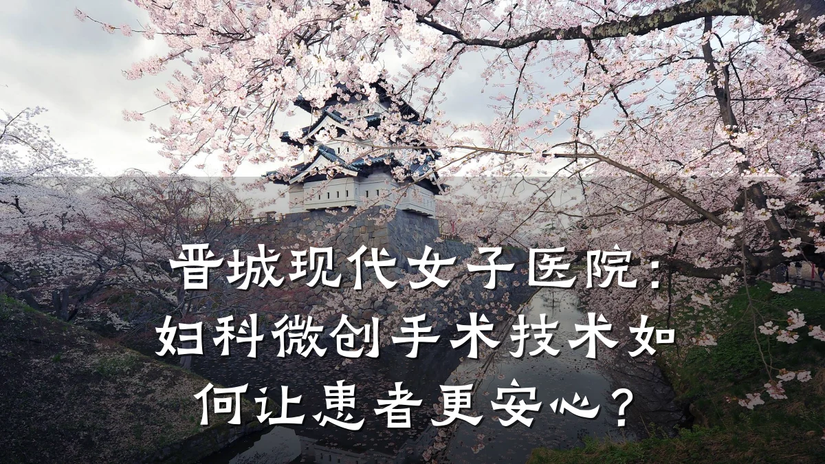 晋城现代女子医院:妇科微创手术技术如何让患者更安心?