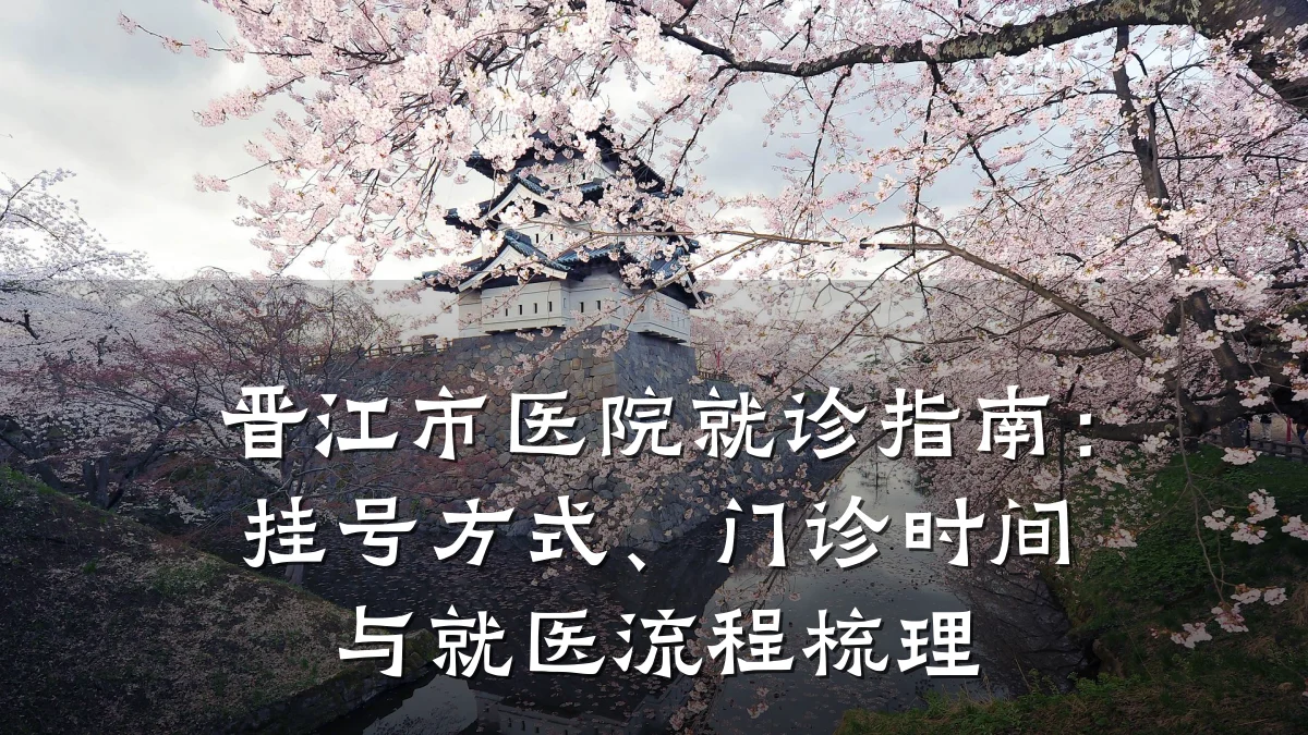 晋江市医院就诊指南:挂号方式、门诊时间与就医流程梳理