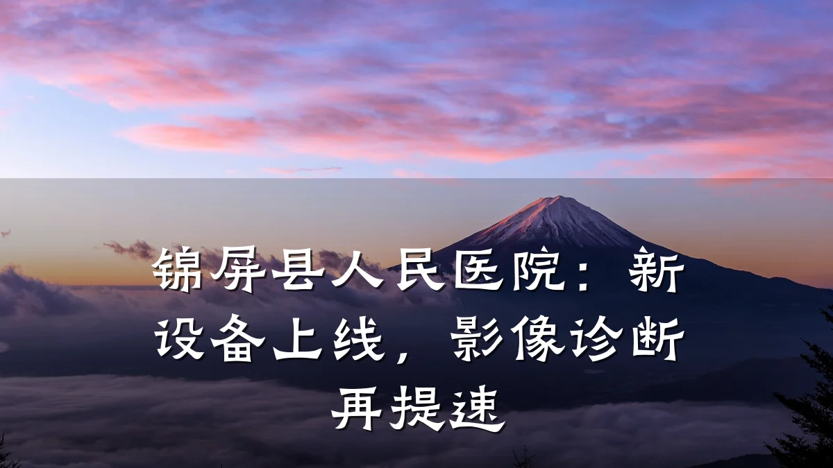 锦屏县人民医院:新设备上线,影像诊断再提速