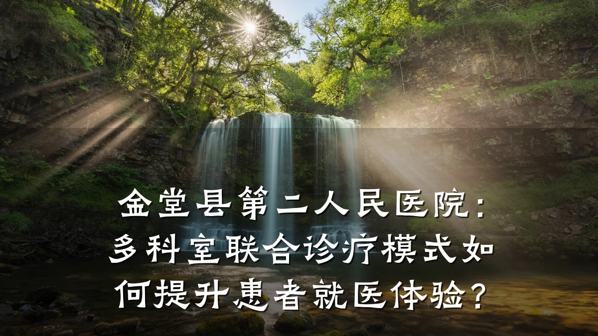 金堂县第二人民医院:多科室联合诊疗模式如何提升患者就医体验?