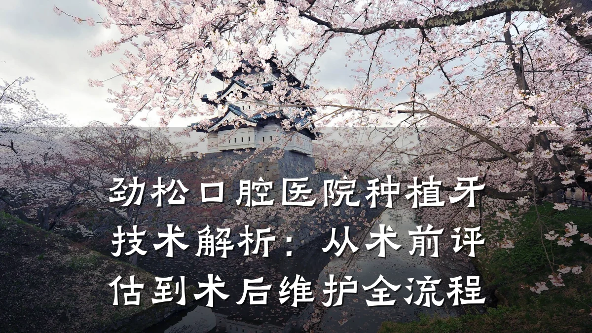 劲松口腔医院种植牙技术解析:从术前评估到术后维护全流程