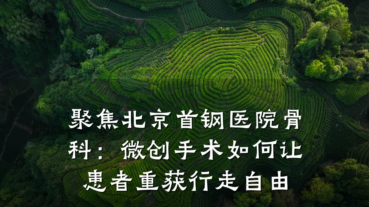 聚焦北京首钢医院骨科:微创手术如何让患者重获行走自由