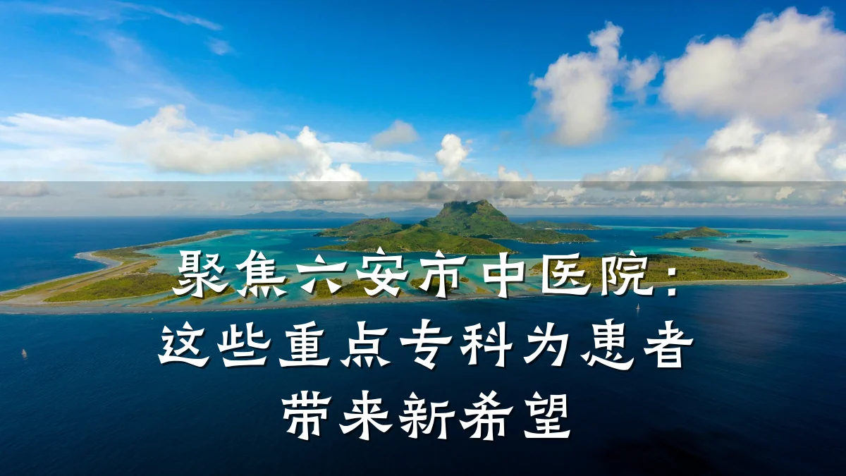聚焦六安市中医院:这些重点专科为患者带来新希望