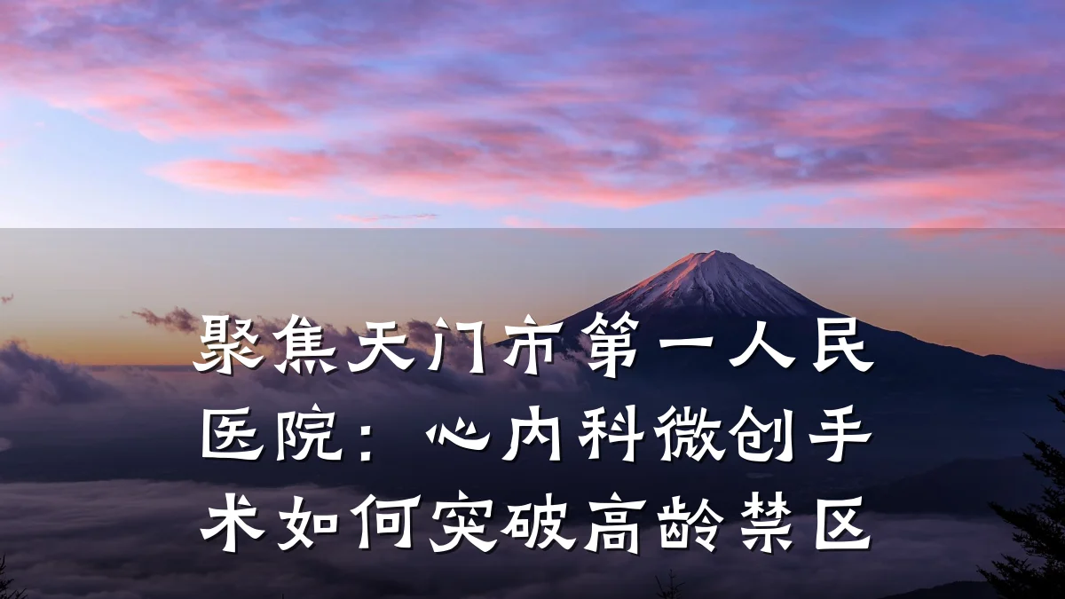 聚焦天门市第一人民医院:心内科微创手术如何突破高龄禁区