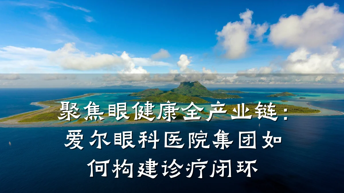 聚焦眼健康全产业链:爱尔眼科医院集团如何构建诊疗闭环