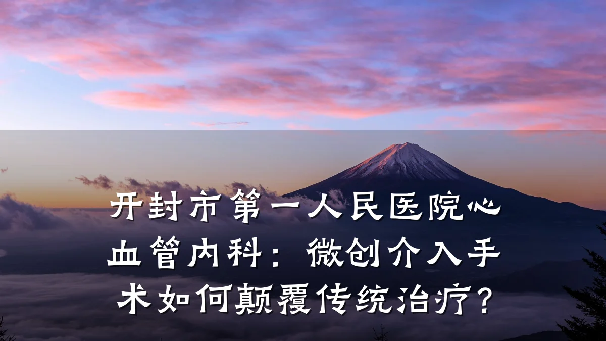 开封市第一人民医院心血管内科：微创介入手术如何颠覆传统治疗？