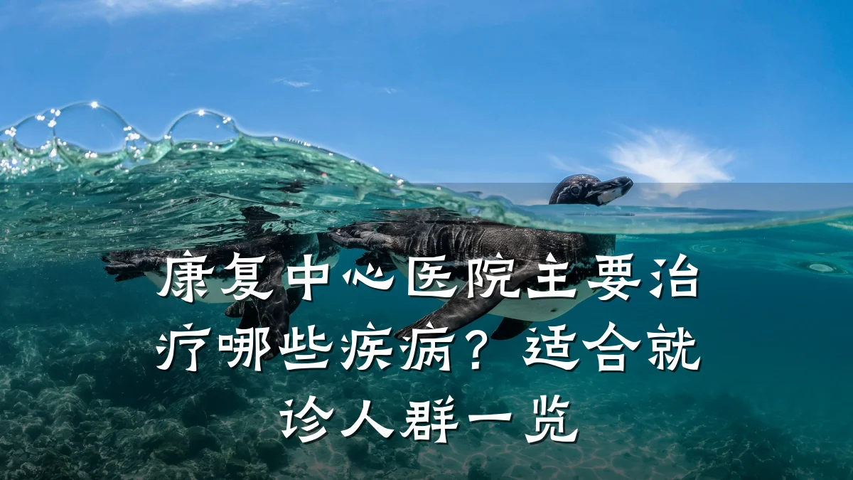 康复中心医院主要治疗哪些疾病?适合就诊人群一览