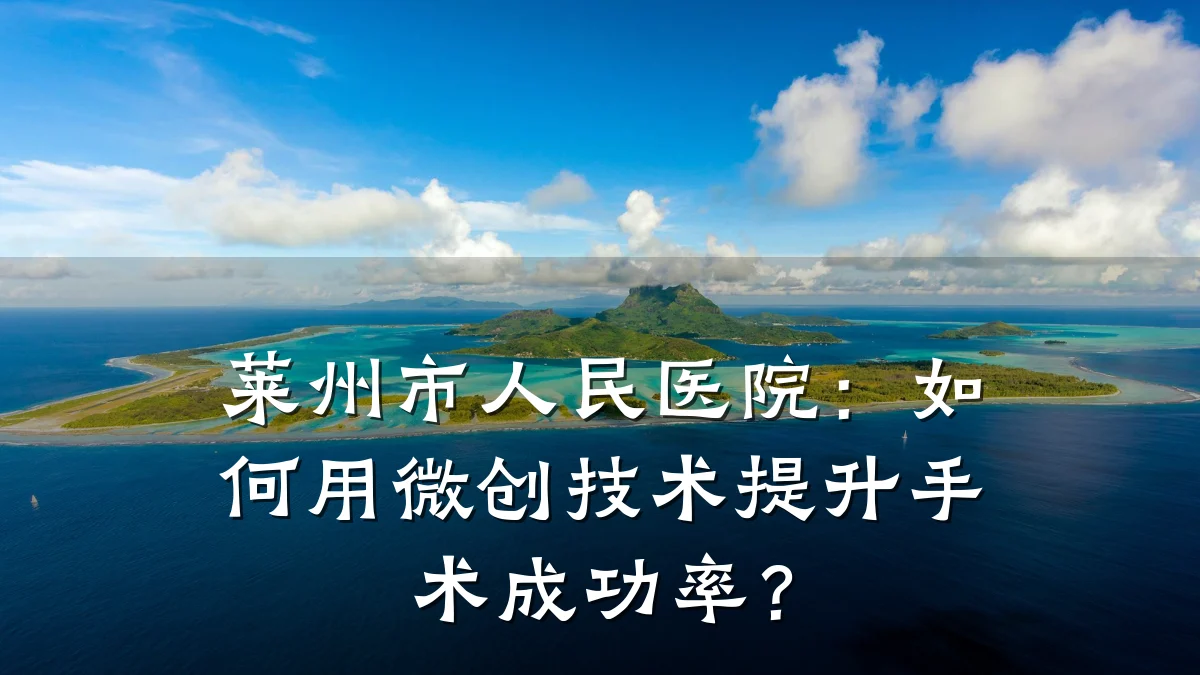 莱州市人民医院:如何用微创技术提升手术成功率?