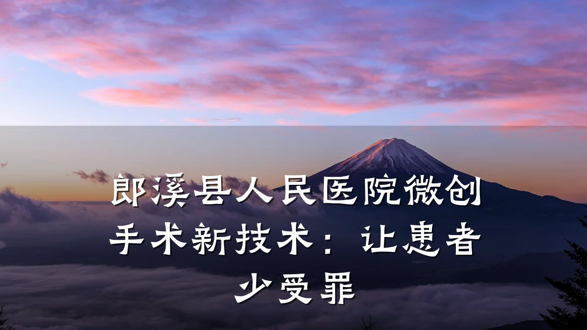 郎溪县人民医院微创手术新技术:让患者少受罪
