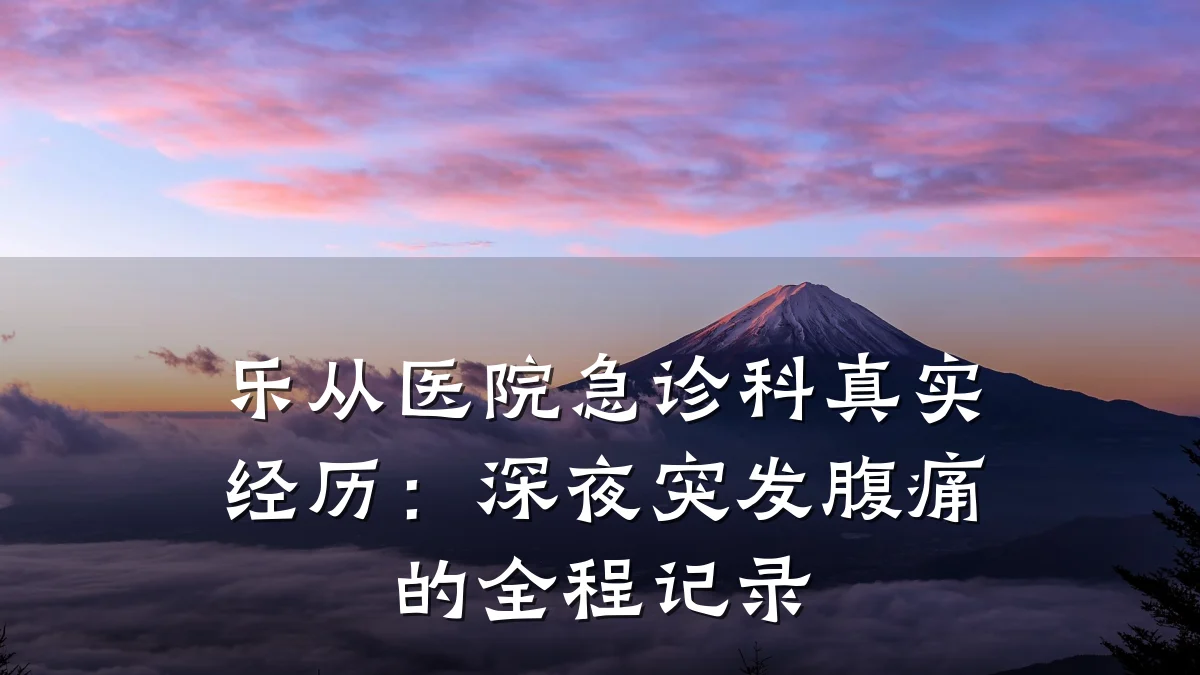 乐从医院急诊科真实经历:深夜突发腹痛的全程记录