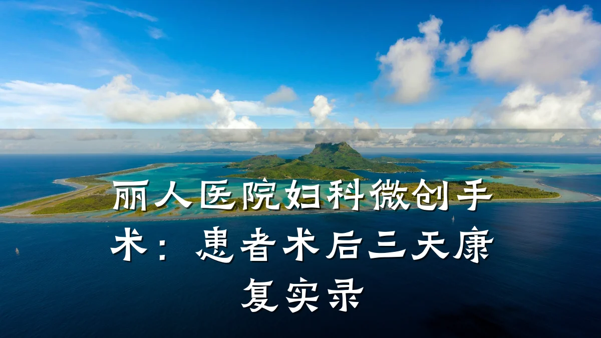丽人医院妇科微创手术:患者术后三天康复实录