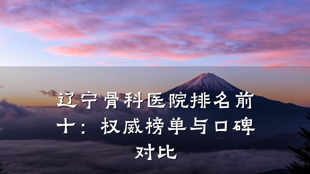 辽宁骨科医院排名前十:权威榜单与口碑对比