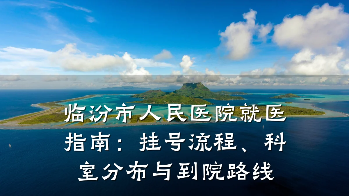 临汾市人民医院就医指南:挂号流程、科室分布与到院路线