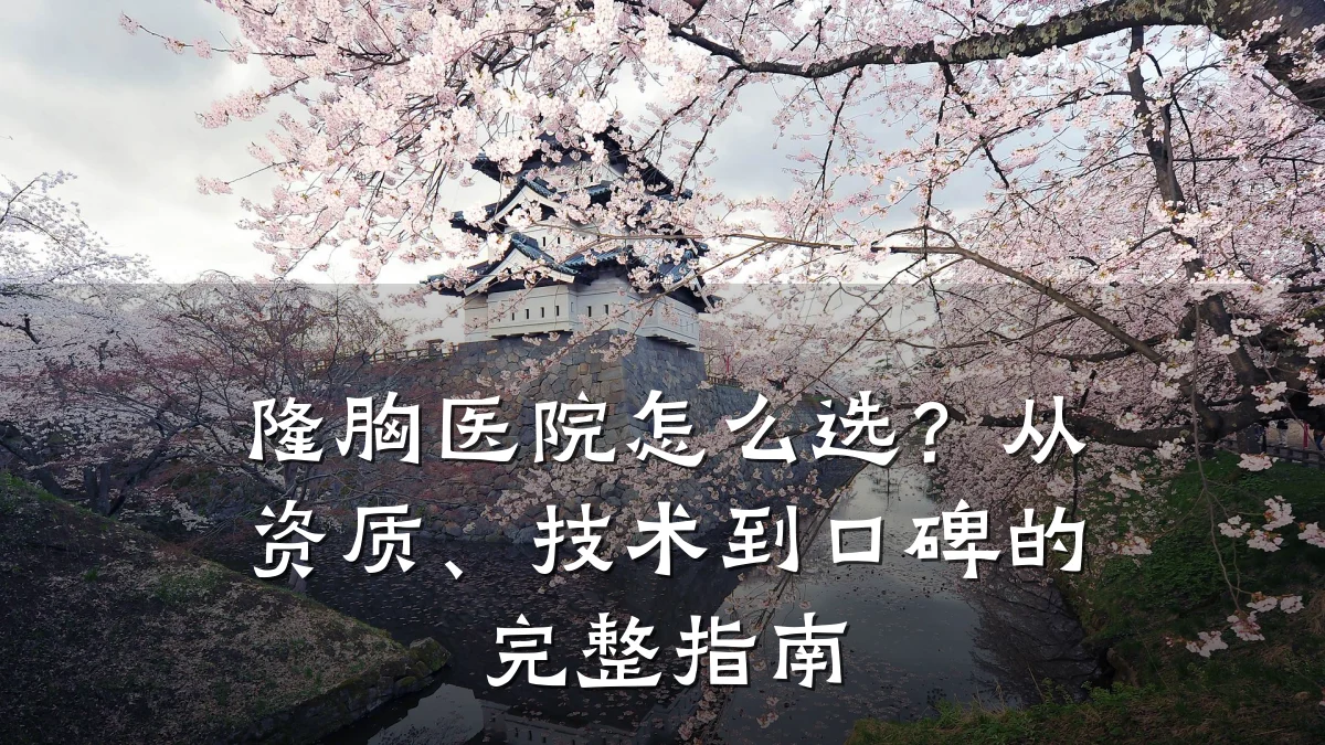 隆胸医院怎么选?从资质、技术到口碑的完整指南