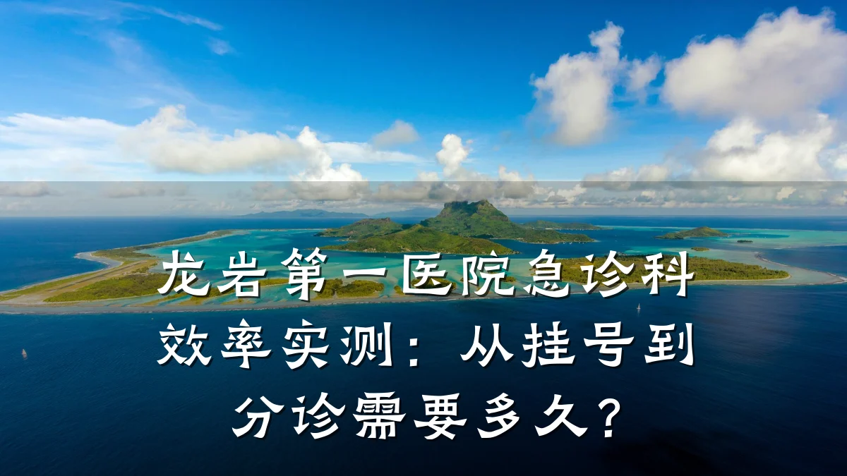 龙岩第一医院急诊科效率实测:从挂号到分诊需要多久?