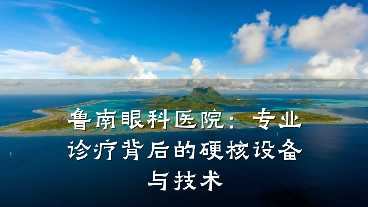 鲁南眼科医院：专业诊疗背后的硬核设备与技术