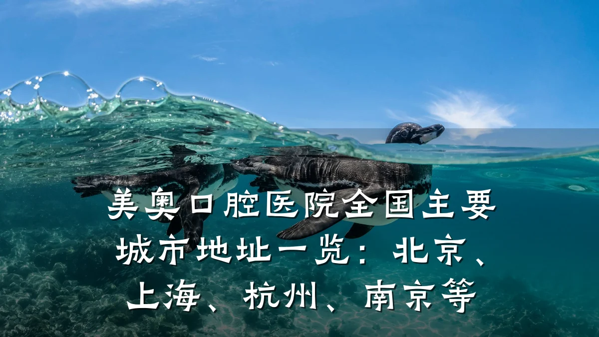 美奥口腔医院全国主要城市地址一览:北京、上海、杭州、南京等