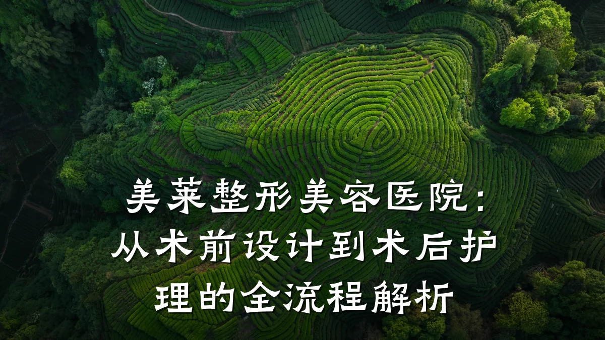 美莱整形美容医院：从术前设计到术后护理的全流程解析