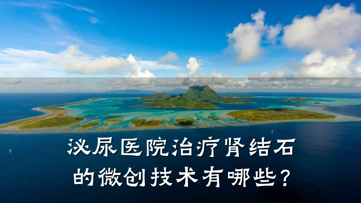 泌尿医院治疗肾结石的微创技术有哪些?