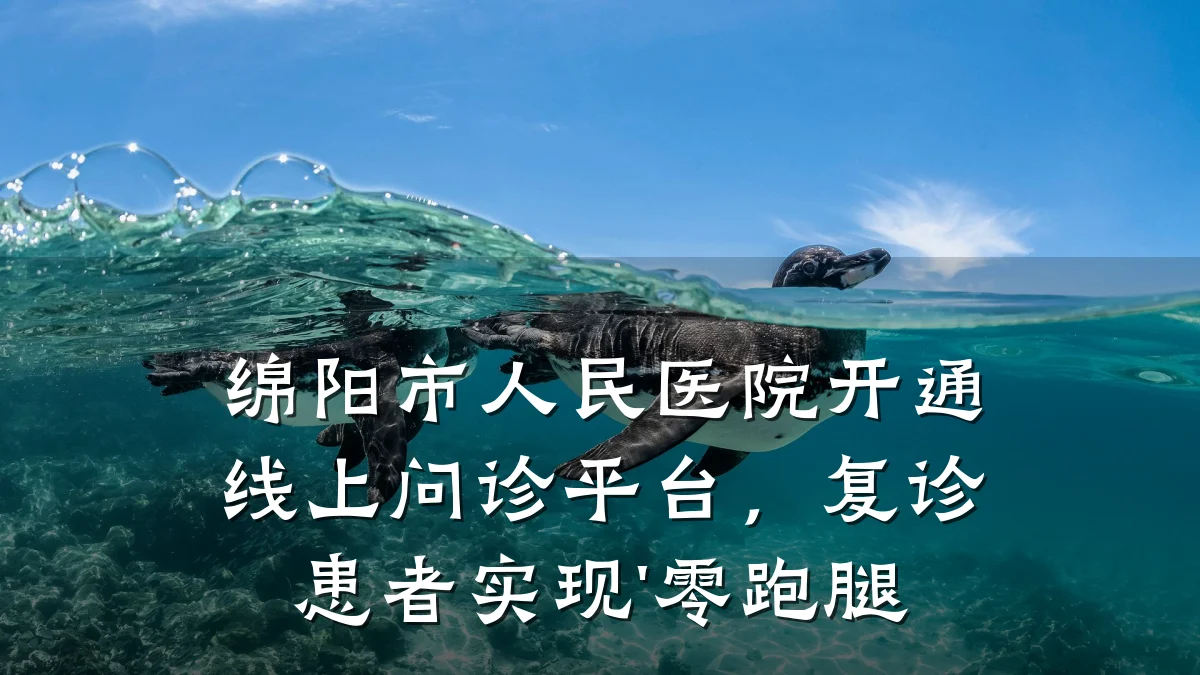 绵阳市人民医院开通线上问诊平台,复诊患者实现'零跑腿