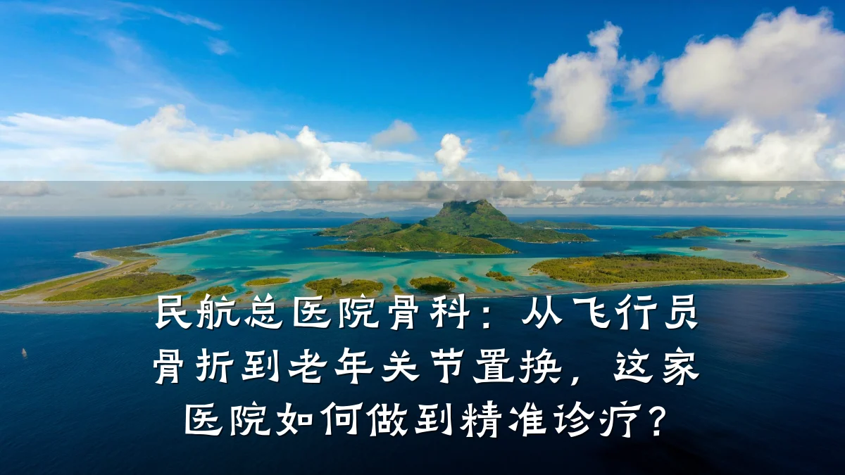 民航总医院骨科:从飞行员骨折到老年关节置换,这家医院如何做到精准诊疗?