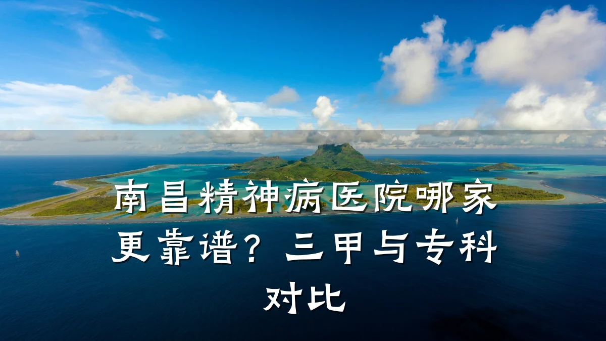 南昌精神病医院哪家更靠谱?三甲与专科对比