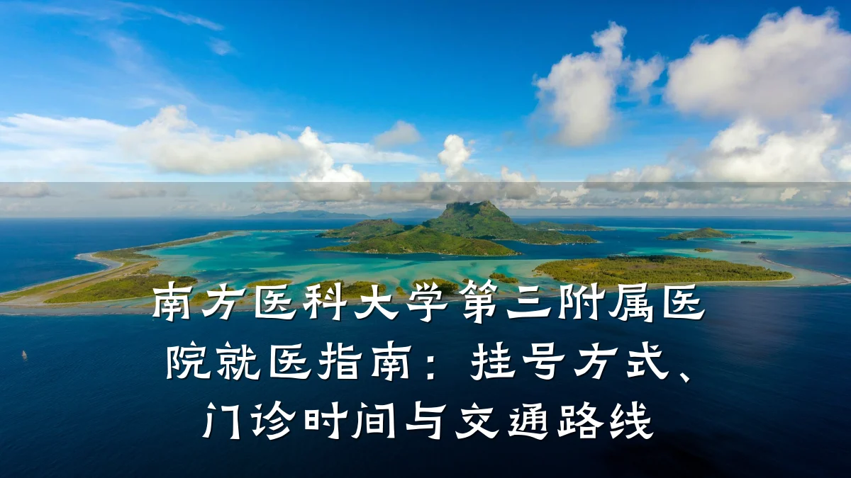 南方医科大学第三附属医院就医指南:挂号方式、门诊时间与交通路线