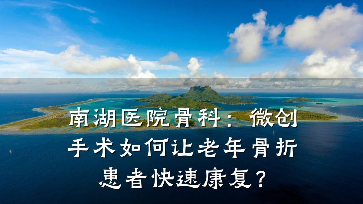 南湖医院骨科:微创手术如何让老年骨折患者快速康复?
