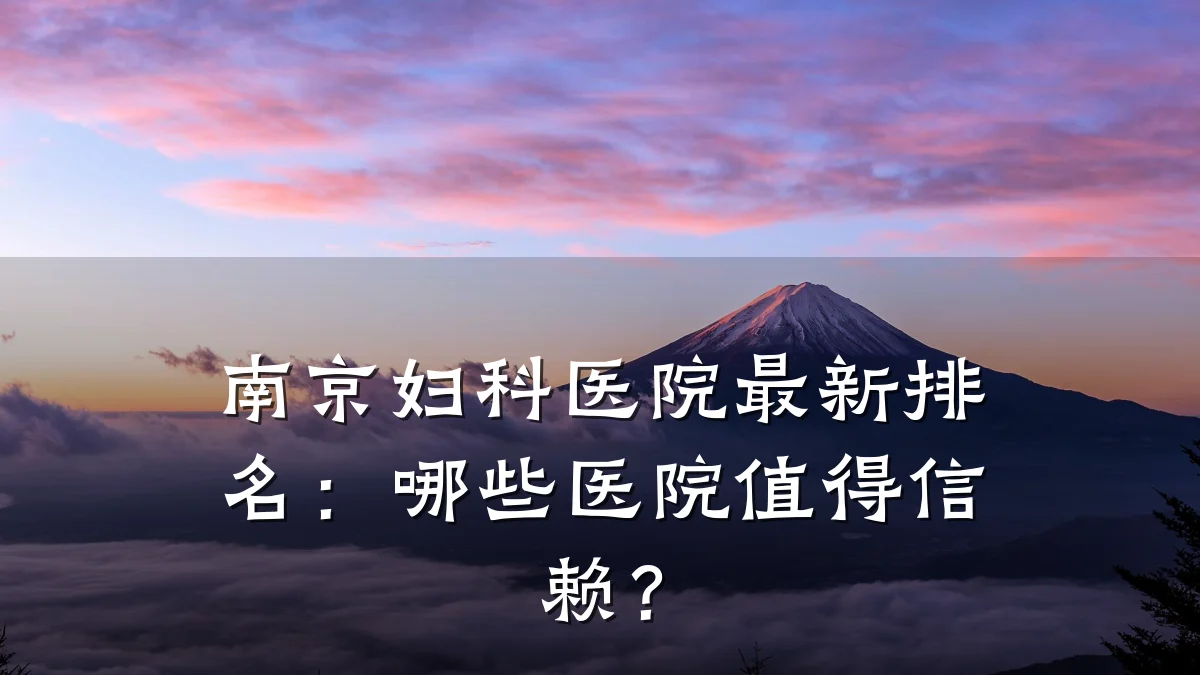 南京妇科医院最新排名:哪些医院值得信赖?