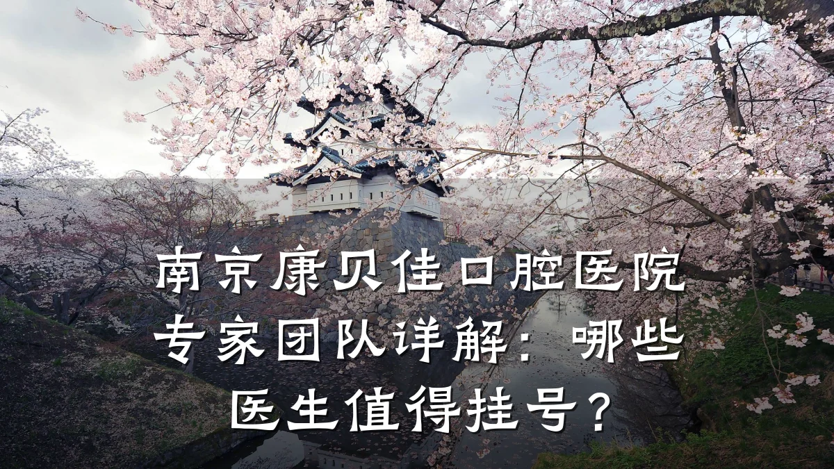 南京康贝佳口腔医院专家团队详解:哪些医生值得挂号?