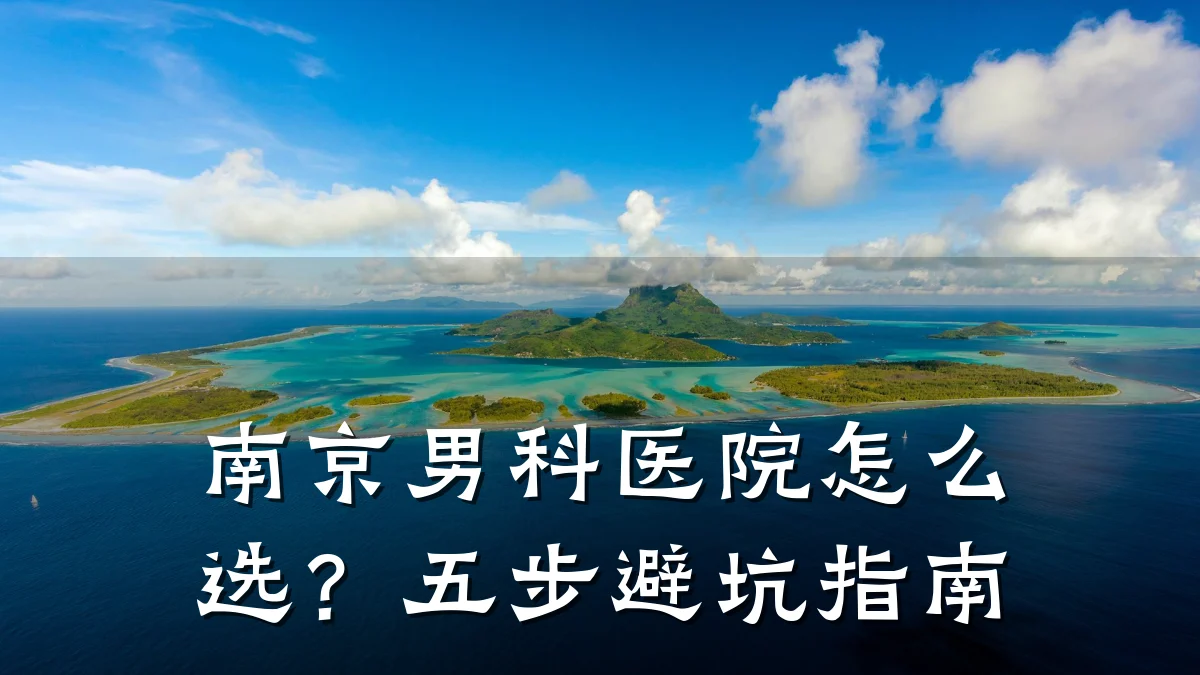 南京男科医院怎么选?五步避坑指南