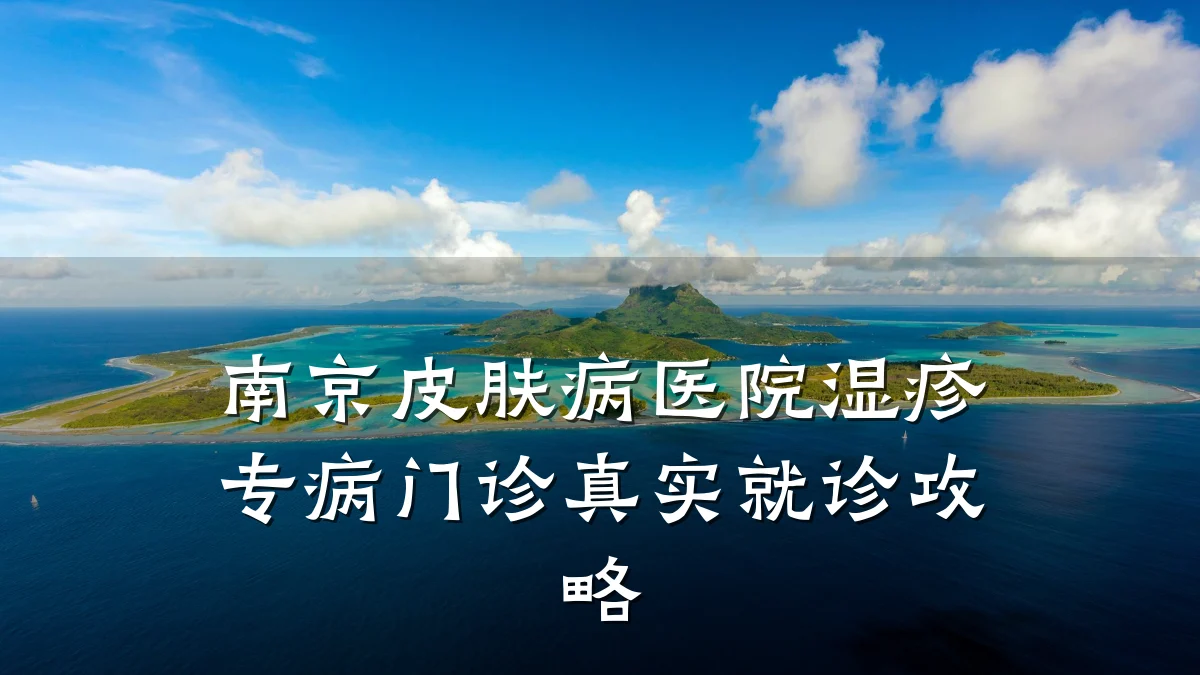 南京皮肤病医院湿疹专病门诊真实就诊攻略
