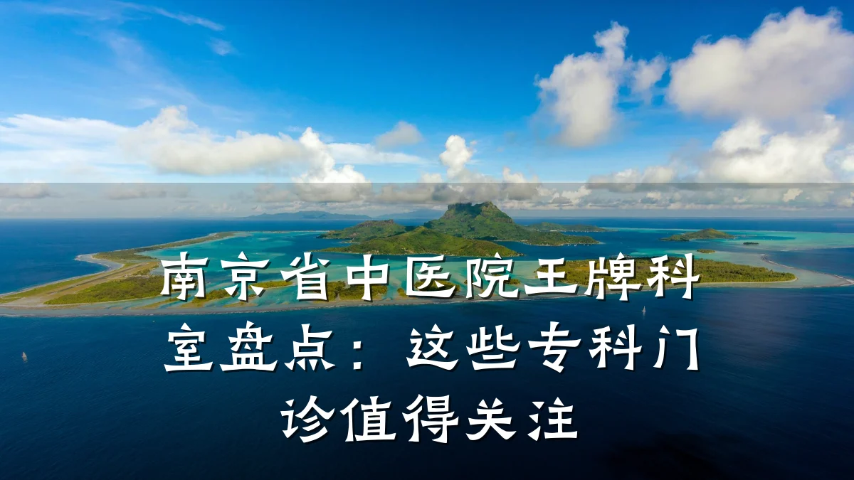 南京省中医院王牌科室盘点:这些专科门诊值得关注