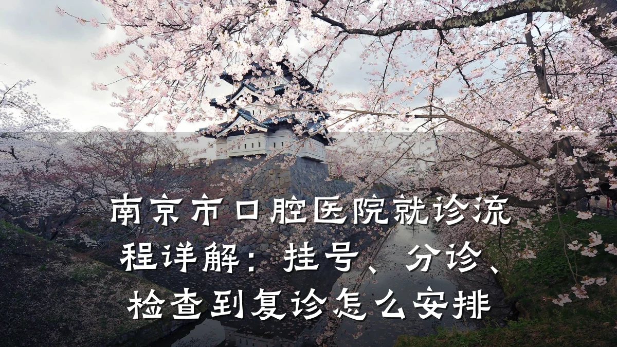 南京市口腔医院就诊流程详解:挂号、分诊、检查到复诊怎么安排