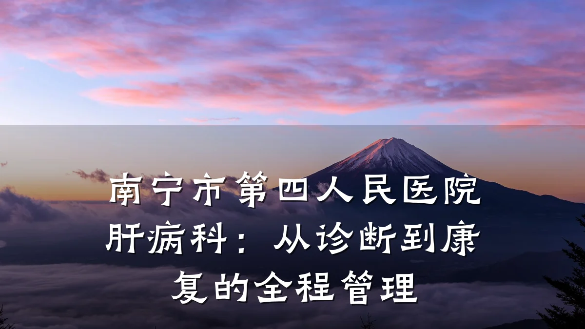 南宁市第四人民医院肝病科:从诊断到康复的全程管理