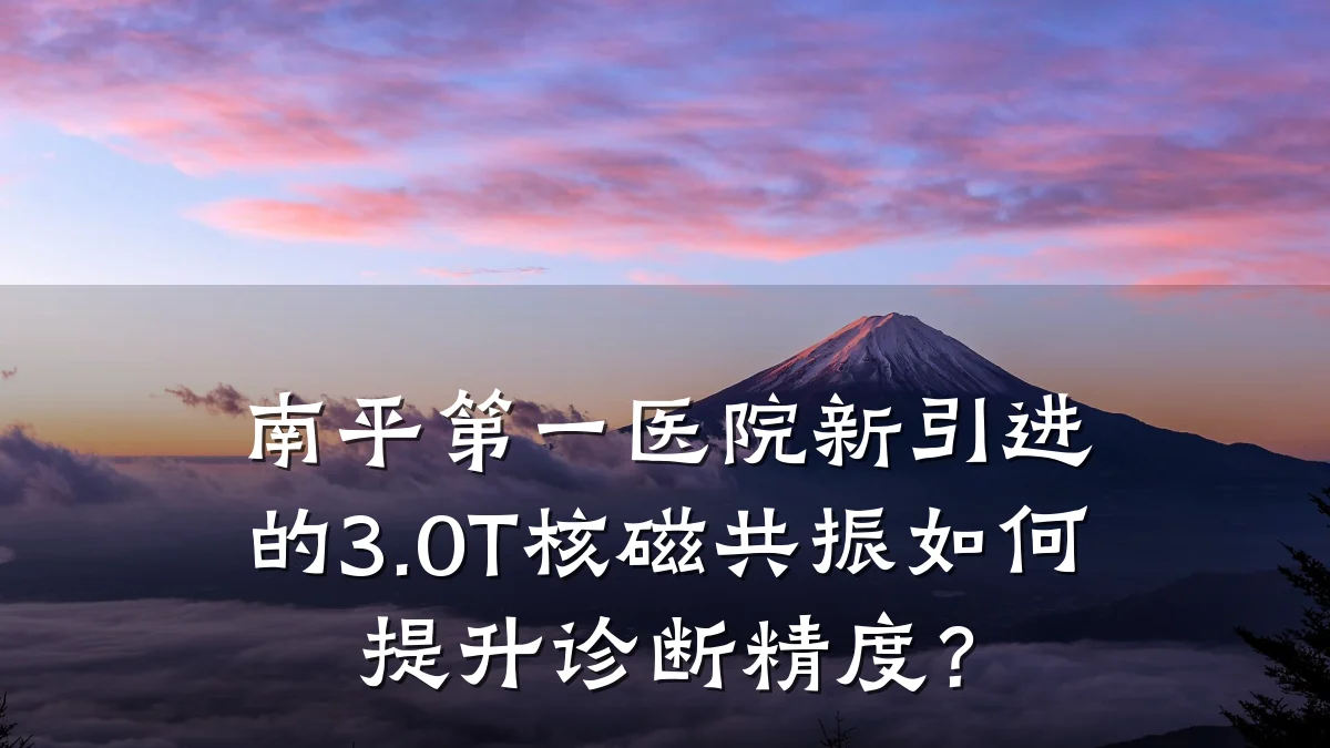 南平第一医院新引进的3.0T核磁共振如何提升诊断精度?