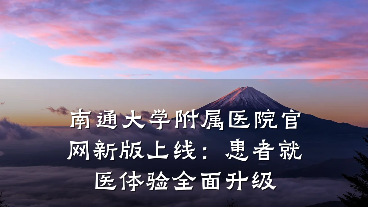 南通大学附属医院官网新版上线:患者就医体验全面升级