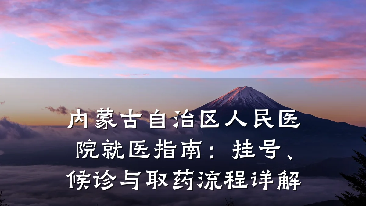 内蒙古自治区人民医院就医指南:挂号、候诊与取药流程详解