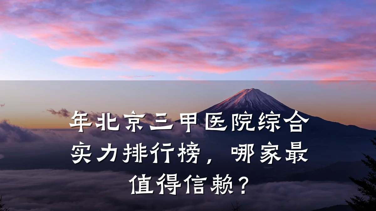 年北京三甲医院综合实力排行榜,哪家最值得信赖?
