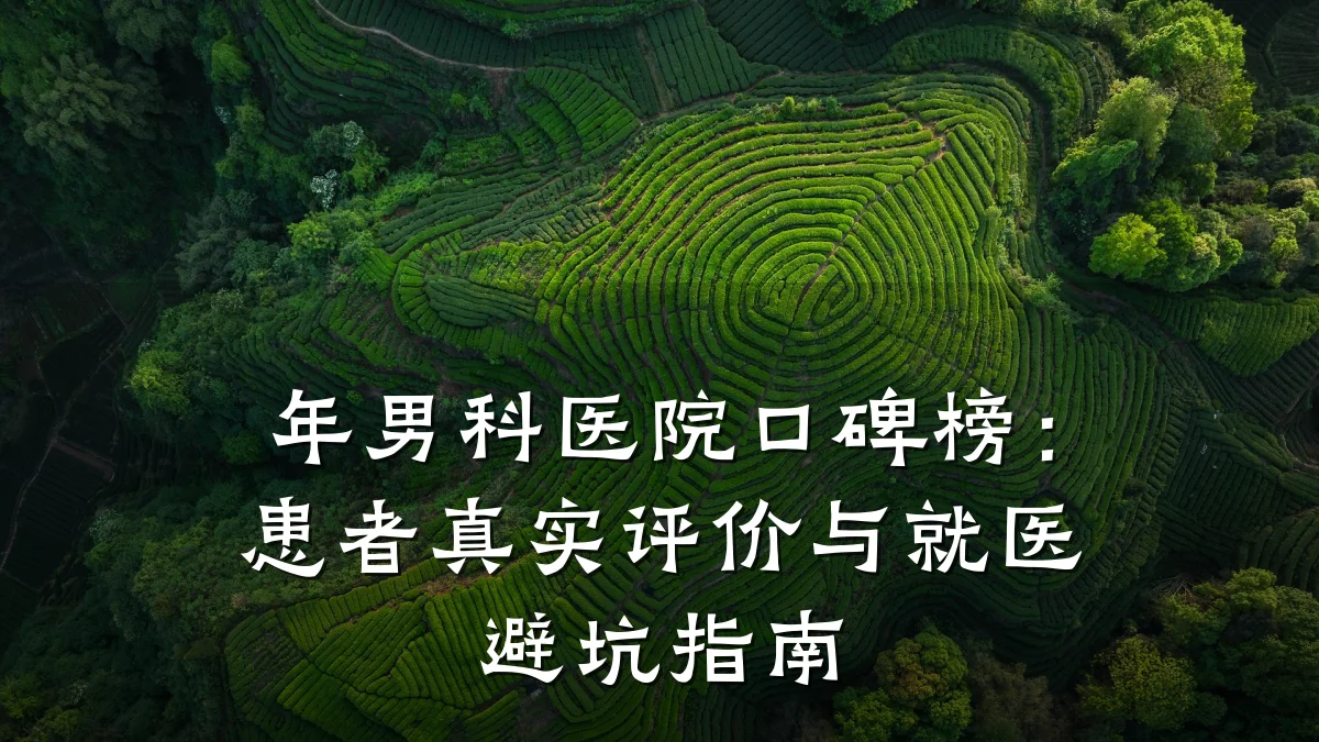 年男科医院口碑榜:患者真实评价与就医避坑指南