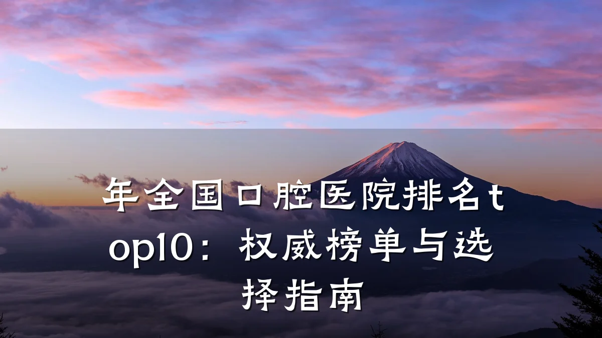 年全国口腔医院排名top10:权威榜单与选择指南